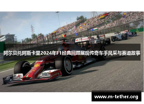 阿尔贝托阿斯卡里2024年F1经典回顾展现传奇车手风采与赛道故事