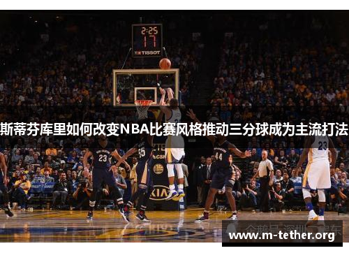 斯蒂芬库里如何改变NBA比赛风格推动三分球成为主流打法