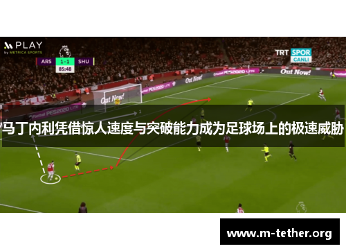 马丁内利凭借惊人速度与突破能力成为足球场上的极速威胁